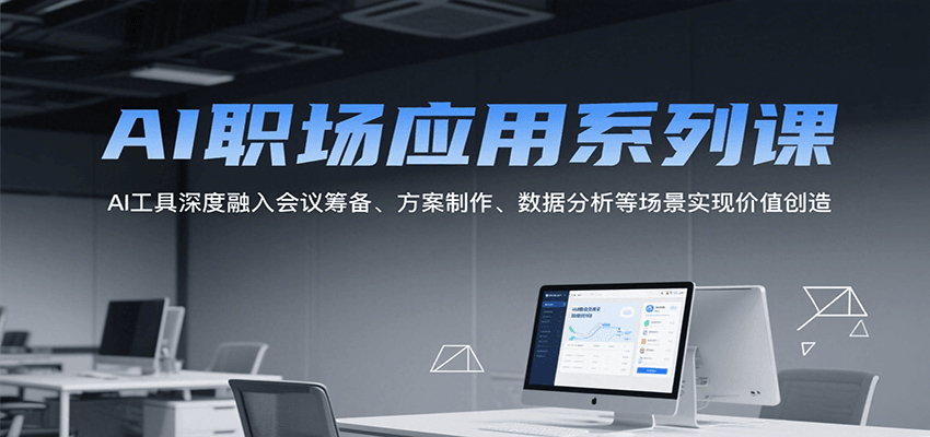 AI职场应用系列课，AI工具深度融入会议筹备、方案制作、数据分析等场景实现价值创造-中创网_分享创业项目_互联网资源