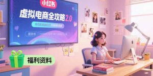 （15387期）虚拟电商全攻略2.0，开店选品实操流程，账号定位、货源发布、笔记发布技巧-中创网_分享创业项目_互联网资源