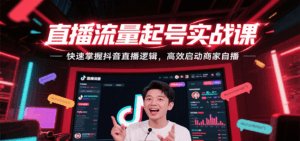 直播流量起号实战课，快速掌握抖音直播逻辑，高效启动商家自播-中创网_分享创业项目_互联网资源