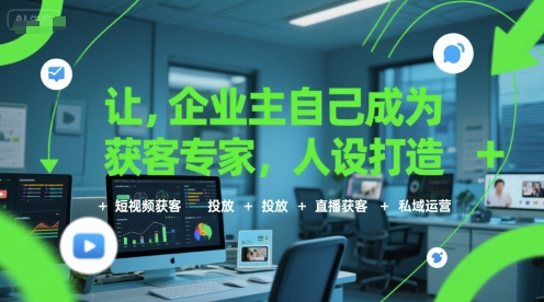 让企业主自己成为获客专家，人设打造+短视频获客+投放+直播获客+私域运营-中创网_分享创业项目_互联网资源