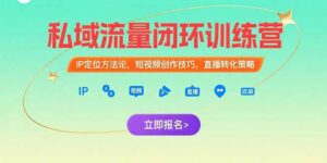 （15396期）私域流量闭环训练营：IP定位方法论，短视频创作技巧，直播转化策略-中创网_分享创业项目_互联网资源