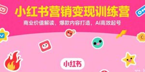 （15409期）小红书营销变现训练营，商业价值解读，爆款内容打造，AI高效起号-中创网_分享创业项目_互联网资源