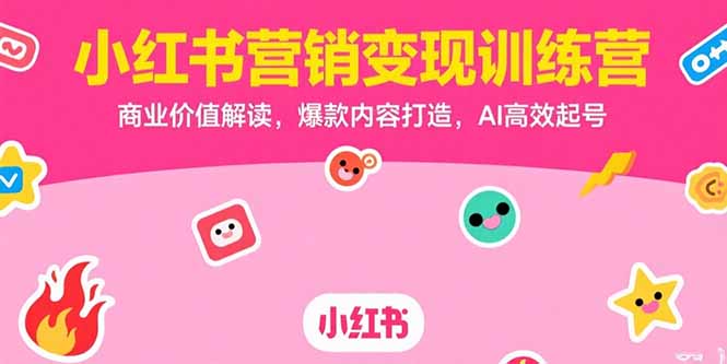 （15409期）小红书营销变现训练营，商业价值解读，爆款内容打造，AI高效起号-中创网_分享创业项目_互联网资源