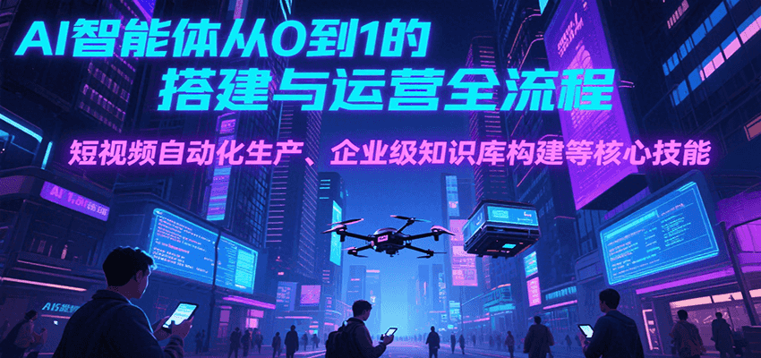 AI智能体从0到1的搭建与运营全流程，短视频自动化生产、企业级知识库构建等核心技能-中创网_分享创业项目_互联网资源