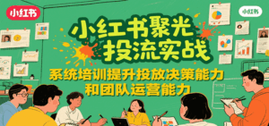 小红书聚光投流实战，系统学习提升投放决策能力和团队运营能力-中创网_分享创业项目_互联网资源