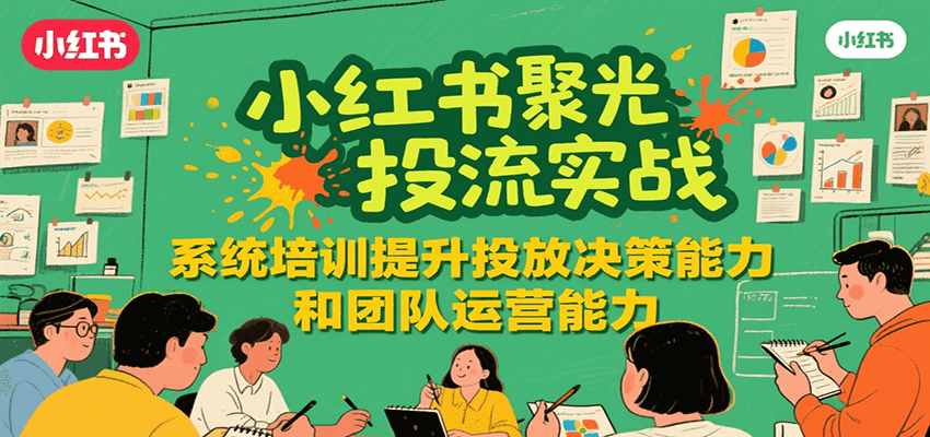 小红书聚光投流实战，系统学习提升投放决策能力和团队运营能力-中创网_分享创业项目_互联网资源