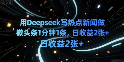 用Deepseek写热点新闻做微头条1分钟1条，日收益2张+-中创网_分享创业项目_互联网资源