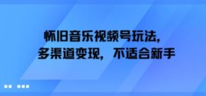 怀旧音乐视频号玩法，多渠道变现，不适合新手-中创网_分享创业项目_互联网资源