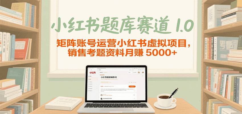 小红书题库赛道1.0，矩阵账号运营小红书虚拟项目，销售行业资格证考题资料月赚5000+-中创网_分享创业项目_互联网资源