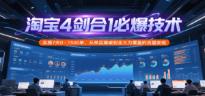 淘宝4剑合1必爆技术，实操7天0-1500单，从单品爆破到全火力覆盖的流量变现-中创网_分享创业项目_互联网资源