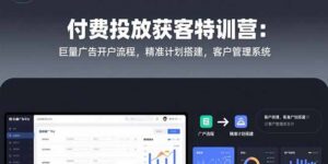 （15426期）付费投放获客特训营：巨量广告开户流程，精准计划搭建，客户管理系统-中创网_分享创业项目_互联网资源