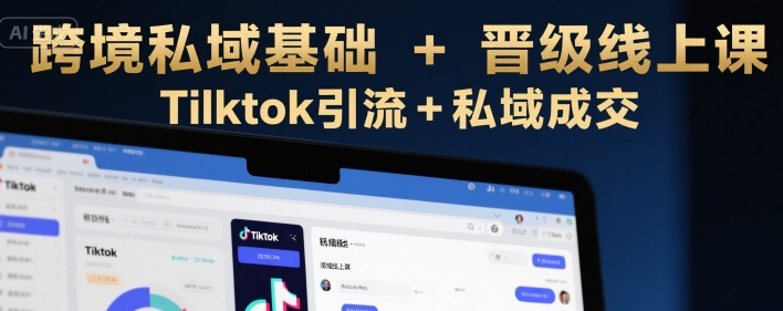 跨境私域基础+晋级线上课，Tilktok引流+私域成交-中创网_分享创业项目_互联网资源