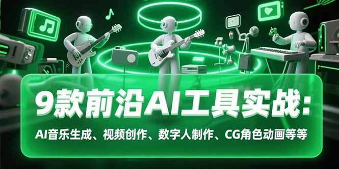 （15431期）9款前沿AI工具实战课：AI音乐生成、视频创作、数字人制作、CG角色动画等等-中创网_分享创业项目_互联网资源