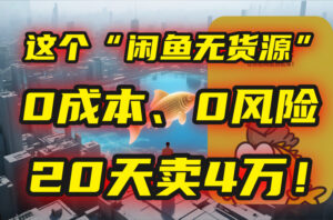 (15433期)别再瞎忙了!这个“闲鱼无货源”玩法,0成本、0风险,我20天卖4万!-中创网_分享创业项目_互联网资源