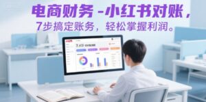 电商财务-小红书对账，7步搞定账务，轻松掌握利润-中创网_分享创业项目_互联网资源