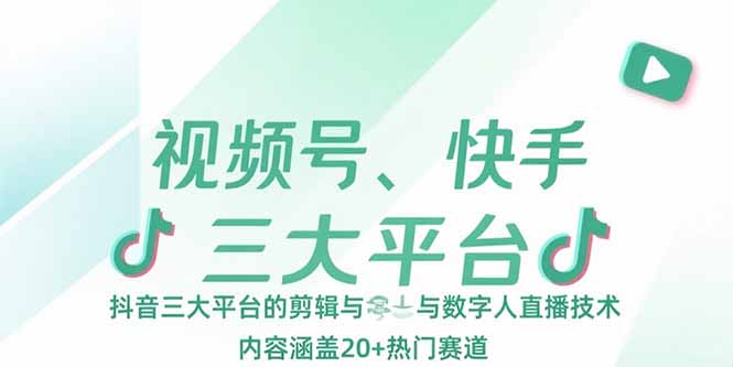 （15449期）视频号、快手、抖音三大平台的剪辑与数字人直播技术，内容涵盖20+热门赛道-中创网_分享创业项目_互联网资源