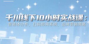 (15450期)6月千川线下10小时实战课:智能体分析,扫码即用系统,品牌营销策略-中创网_分享创业项目_互联网资源
