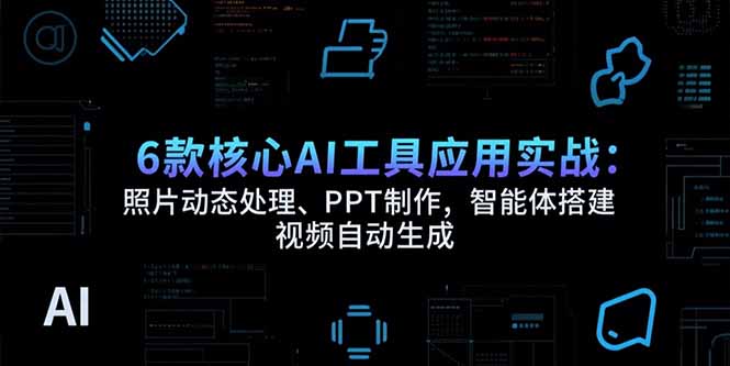 （15451期）6款核心AI工具应用实战：照片动态处理、PPT制作，智能体搭建 视频自动生成-中创网_分享创业项目_互联网资源