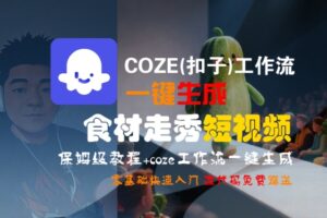COZE(扣子)工作流一键生成食材走秀短视频,保姆级教程,零基础快速入门-中创网_分享创业项目_互联网资源