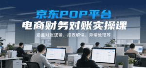 京东POP平台电商财务对账实操课,涵盖对账逻辑、报表解读、异常处理等-中创网_分享创业项目_互联网资源