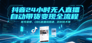 抖音24小时无人直播自动带货变现全流程，账号装修、OBS直播间搭建、防封技术等-中创网_分享创业项目_互联网资源