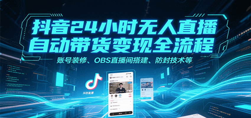 抖音24小时无人直播自动带货变现全流程，账号装修、OBS直播间搭建、防封技术等-中创网_分享创业项目_互联网资源