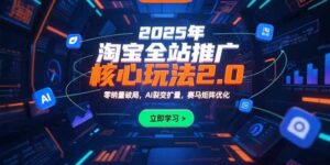 (15473期)2025年淘宝全站推广核心玩法2.0:零销量破局,AI裂变扩量,赛马矩阵优化-中创网_分享创业项目_互联网资源