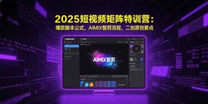 （15475期）2025短视频矩阵特训营：爆款脚本公式，AIMIX智剪流程，二创原创要点-中创网_分享创业项目_互联网资源