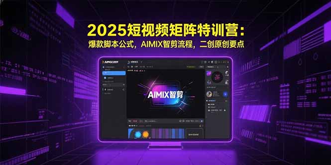 （15475期）2025短视频矩阵特训营：爆款脚本公式，AIMIX智剪流程，二创原创要点-中创网_分享创业项目_互联网资源