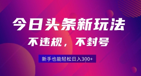 2025今日头条原创玩法5.0，不违规不封号，零门槛新手跟着做也能日入3张+-中创网_分享创业项目_互联网资源