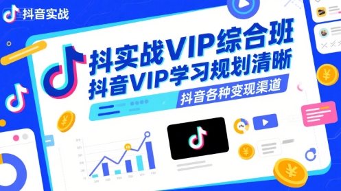 抖音实战VIP综合班,抖音VIP学习规划请晰抖音各种变现渠道