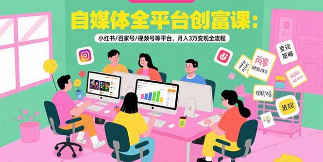 （15479期）自媒体全平台创富课：小红书/百家号/视频号等平台，月入3万变现全流程-中创网_分享创业项目_互联网资源