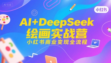 AI+DeepSeek绘画实战营，小红书商业变现全流程-中创网_分享创业项目_互联网资源