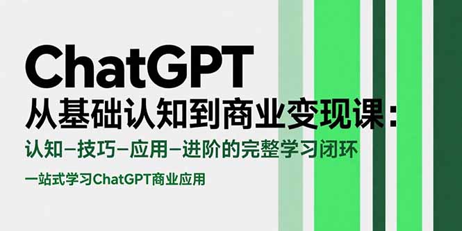 （15483期）ChatGPT从基础认知到商业变现课：认知-技巧-应用-进阶的完整学习闭环-中创网_分享创业项目_互联网资源