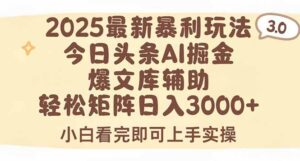 (15485期)2025年今日头条最新暴利玩法3.0,一键生成爆款,轻松实现矩阵日入3000+-中创网_分享创业项目_互联网资源