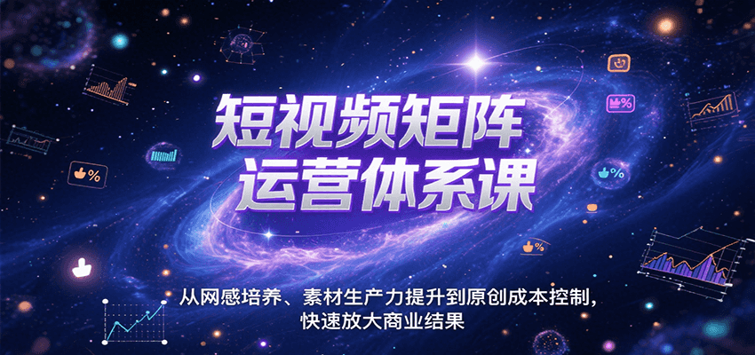 短视频矩阵运营体系课，从网感培养、素材生产力提升到原创成本控制，快速放大商业结果-中创网_分享创业项目_互联网资源