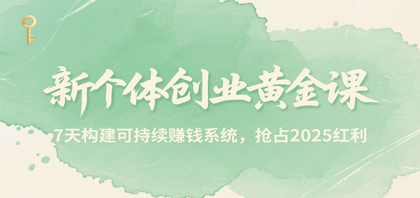 新个体创业黄金课，7天构建可持续赚钱系统，抢占2025红利-中创网_分享创业项目_互联网资源