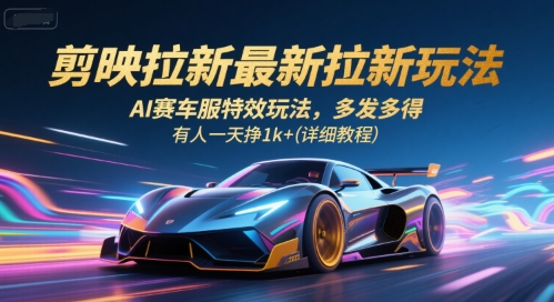 剪映拉新最新拉新玩法，AI赛车服特效玩法，多发多得，有人一天挣1k+(详细教程)-中创网_分享创业项目_互联网资源