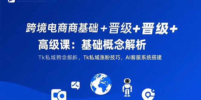 （15496期）跨境电商基础+晋级+高级课：基础概念解析,Tk私域涨粉技巧,AI客服系统搭建-中创网_分享创业项目_互联网资源