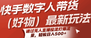 快手数字人带货（好物）最新玩法，通过无人直播投流打爆流量，轻松日入500+-中创网_分享创业项目_互联网资源