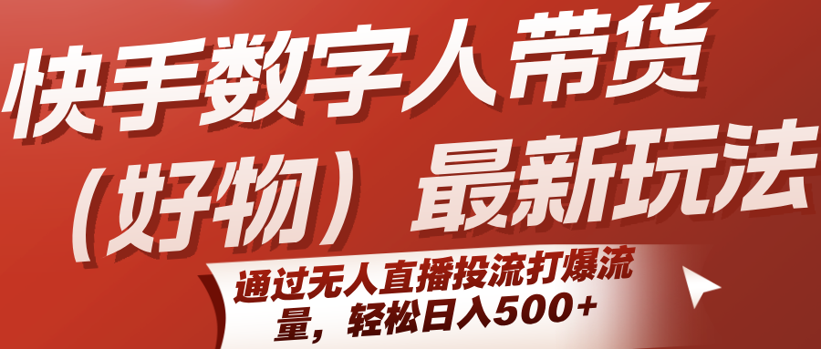快手数字人带货（好物）最新玩法，通过无人直播投流打爆流量，轻松日入500+-中创网_分享创业项目_互联网资源