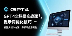 （15499期）GPT4全场景实战课：提示词优化技巧，机器人制作方法，多领域应用案例-中创网_分享创业项目_互联网资源