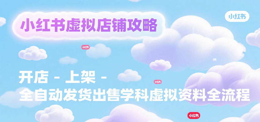 小红书虚拟店铺攻略，开店-上架-全自动发货出售学科虚拟资料完整流程-中创网_分享创业项目_互联网资源