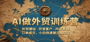 AI做外贸训练营，外贸建站-开发客户-内容营销-订单成交，小白快速建立独立站-中创网_分享创业项目_互联网资源