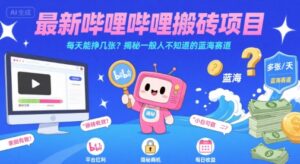 最新哔哩哔哩上B站搬砖项目，每天能挣几张？揭秘一般人不知道的蓝海赛道-中创网_分享创业项目_互联网资源