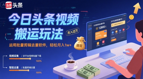 今日头条视频搬运玩法，运用批量剪辑去重软件，轻松月入1w+-中创网_分享创业项目_互联网资源