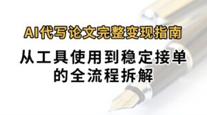 0投入月过万AI代写论文完整变现指南：从工具使用到稳定接单的全流程拆解-中创网_分享创业项目_互联网资源