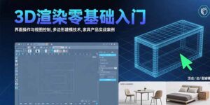 （15542期）3D渲染零基础入门：界面操作与视图控制,多边形建模技术,家具产品实战案例-中创网_分享创业项目_互联网资源