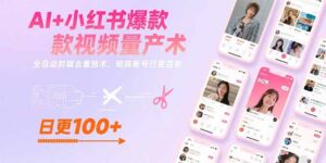 （15542期）AI+小红书爆款视频量产术：全自动剪辑去重技术，矩阵账号日更百条-中创网_分享创业项目_互联网资源
