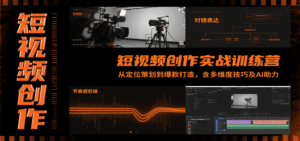 短视频创作实战训练营:从定位策划到爆款打造,含多维度技巧及AI助力-中创网_分享创业项目_互联网资源